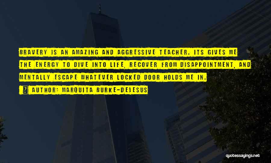 Marquita Burke-DeJesus Quotes: Bravery Is An Amazing And Aggressive Teacher. Its Gives Me The Energy To Dive Into Life, Recover From Disappointment, And