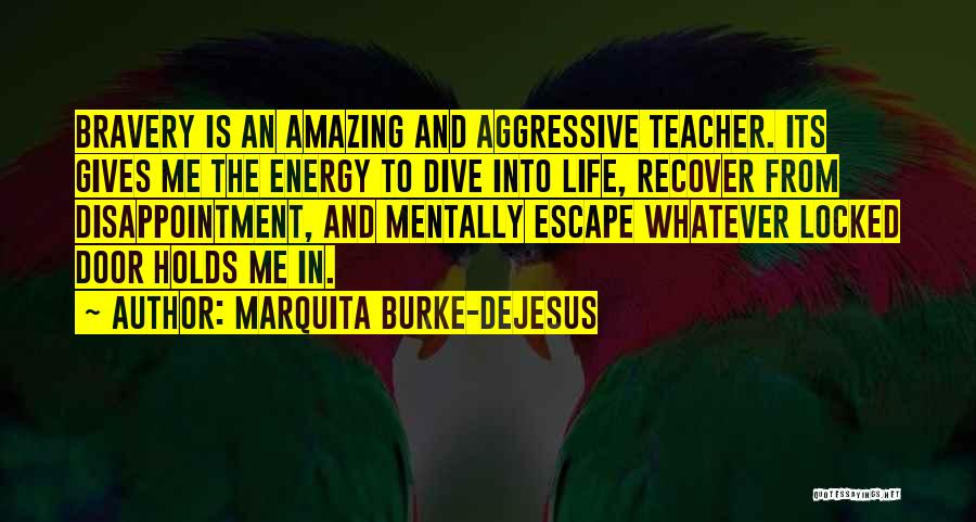 Marquita Burke-DeJesus Quotes: Bravery Is An Amazing And Aggressive Teacher. Its Gives Me The Energy To Dive Into Life, Recover From Disappointment, And