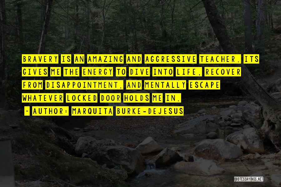 Marquita Burke-DeJesus Quotes: Bravery Is An Amazing And Aggressive Teacher. Its Gives Me The Energy To Dive Into Life, Recover From Disappointment, And