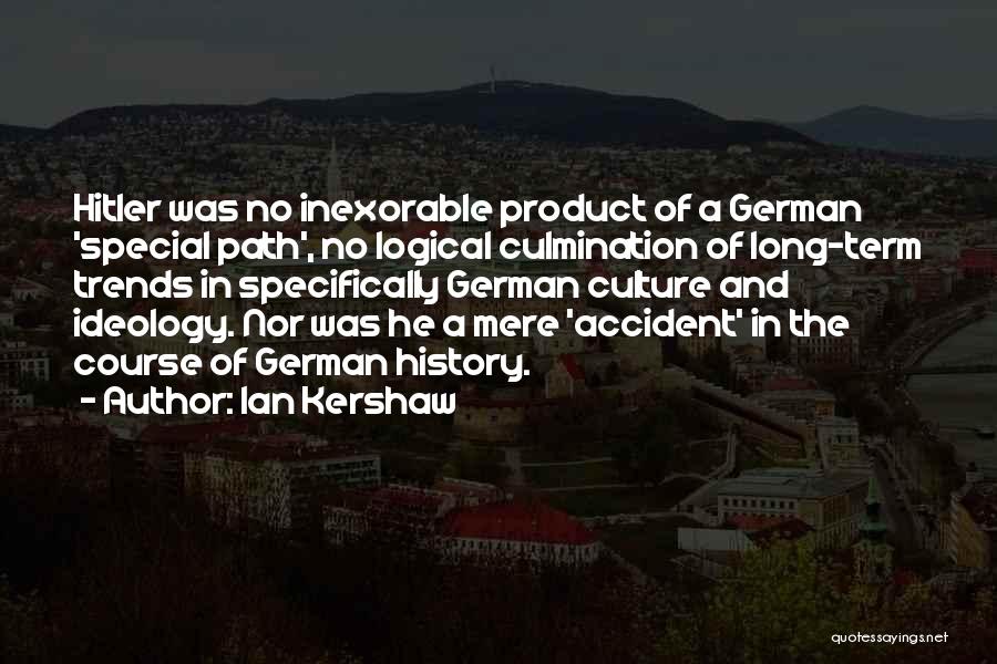 Ian Kershaw Quotes: Hitler Was No Inexorable Product Of A German 'special Path', No Logical Culmination Of Long-term Trends In Specifically German Culture