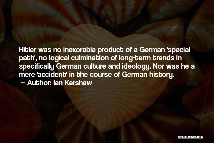 Ian Kershaw Quotes: Hitler Was No Inexorable Product Of A German 'special Path', No Logical Culmination Of Long-term Trends In Specifically German Culture