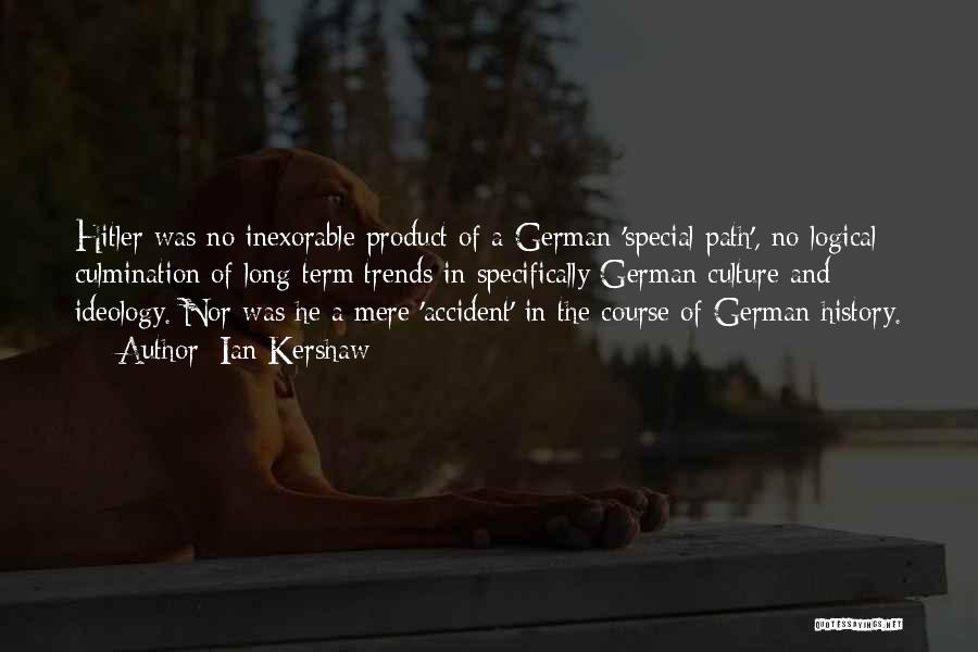 Ian Kershaw Quotes: Hitler Was No Inexorable Product Of A German 'special Path', No Logical Culmination Of Long-term Trends In Specifically German Culture