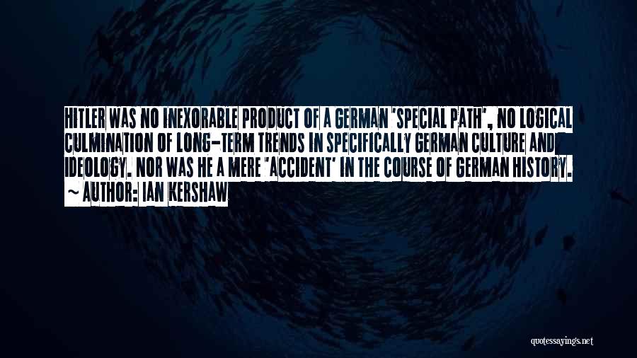 Ian Kershaw Quotes: Hitler Was No Inexorable Product Of A German 'special Path', No Logical Culmination Of Long-term Trends In Specifically German Culture