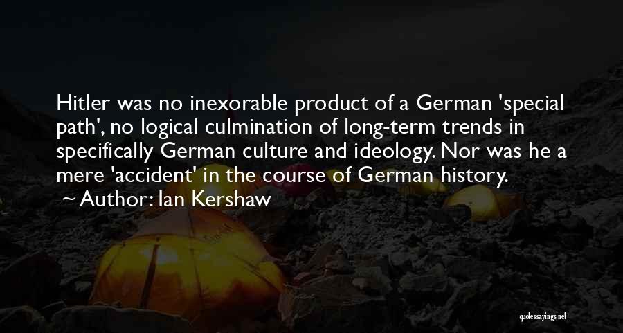 Ian Kershaw Quotes: Hitler Was No Inexorable Product Of A German 'special Path', No Logical Culmination Of Long-term Trends In Specifically German Culture