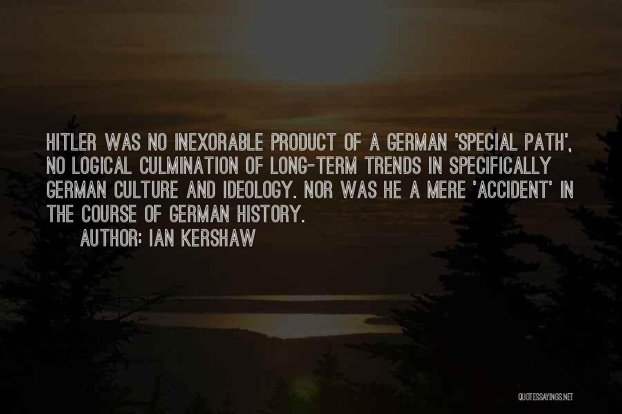 Ian Kershaw Quotes: Hitler Was No Inexorable Product Of A German 'special Path', No Logical Culmination Of Long-term Trends In Specifically German Culture