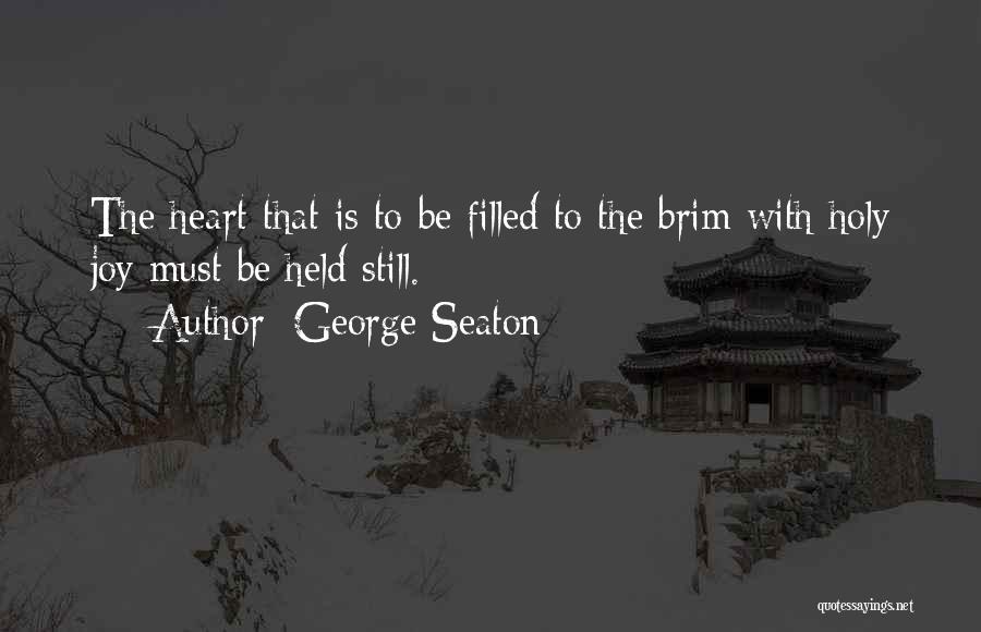 George Seaton Quotes: The Heart That Is To Be Filled To The Brim With Holy Joy Must Be Held Still.