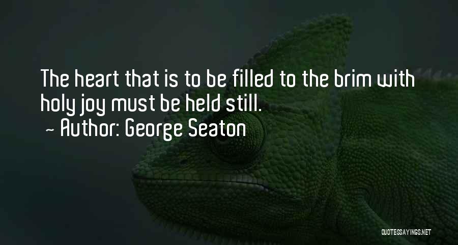 George Seaton Quotes: The Heart That Is To Be Filled To The Brim With Holy Joy Must Be Held Still.