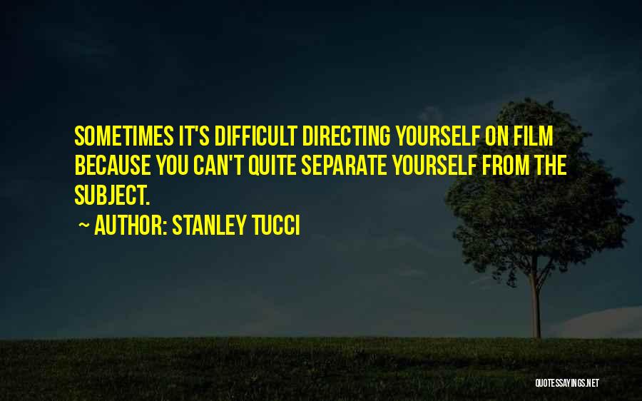 Stanley Tucci Quotes: Sometimes It's Difficult Directing Yourself On Film Because You Can't Quite Separate Yourself From The Subject.
