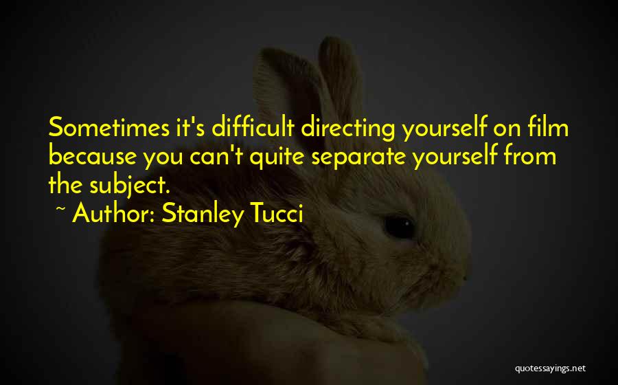 Stanley Tucci Quotes: Sometimes It's Difficult Directing Yourself On Film Because You Can't Quite Separate Yourself From The Subject.