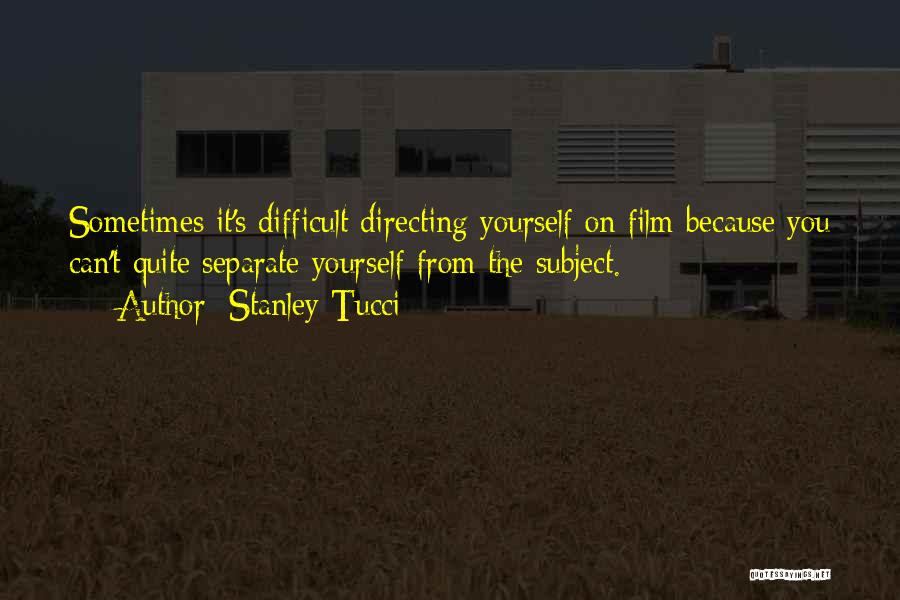 Stanley Tucci Quotes: Sometimes It's Difficult Directing Yourself On Film Because You Can't Quite Separate Yourself From The Subject.