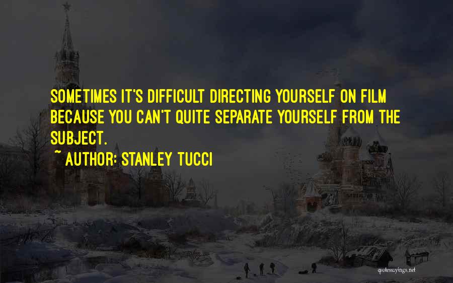 Stanley Tucci Quotes: Sometimes It's Difficult Directing Yourself On Film Because You Can't Quite Separate Yourself From The Subject.