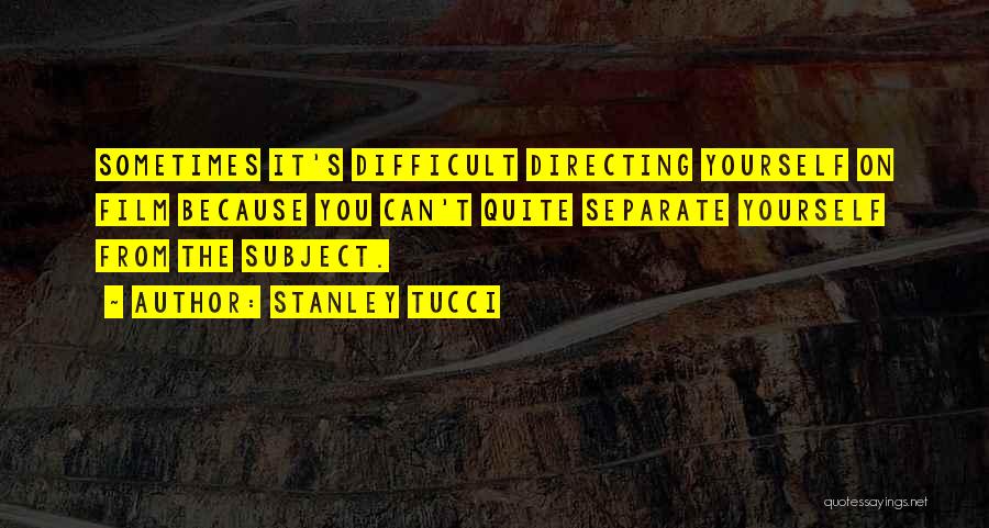 Stanley Tucci Quotes: Sometimes It's Difficult Directing Yourself On Film Because You Can't Quite Separate Yourself From The Subject.