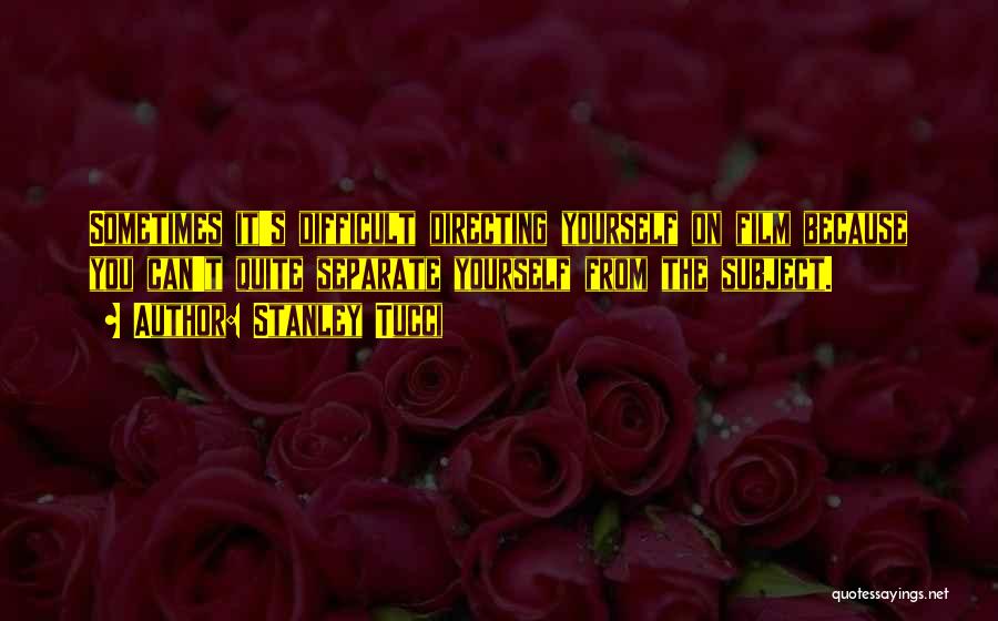 Stanley Tucci Quotes: Sometimes It's Difficult Directing Yourself On Film Because You Can't Quite Separate Yourself From The Subject.