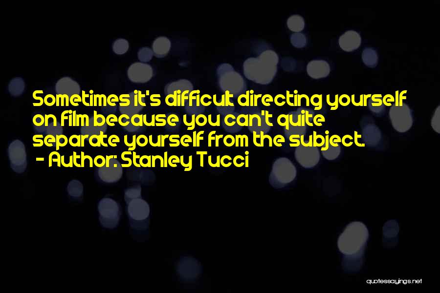 Stanley Tucci Quotes: Sometimes It's Difficult Directing Yourself On Film Because You Can't Quite Separate Yourself From The Subject.