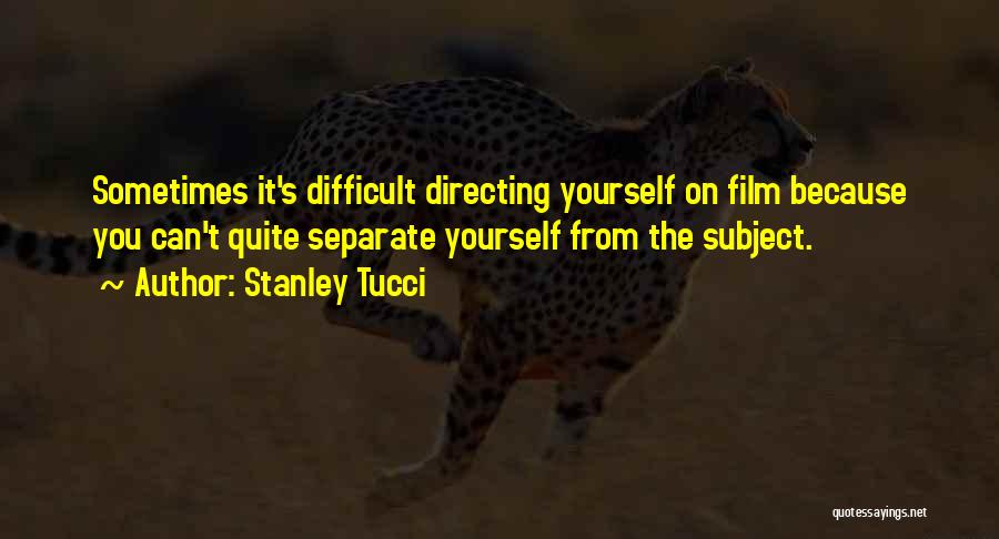 Stanley Tucci Quotes: Sometimes It's Difficult Directing Yourself On Film Because You Can't Quite Separate Yourself From The Subject.