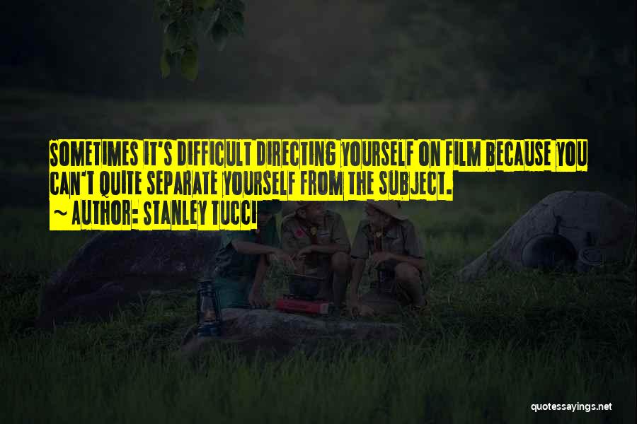 Stanley Tucci Quotes: Sometimes It's Difficult Directing Yourself On Film Because You Can't Quite Separate Yourself From The Subject.