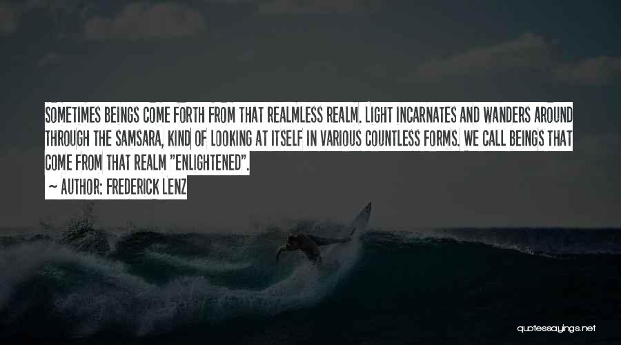 Frederick Lenz Quotes: Sometimes Beings Come Forth From That Realmless Realm. Light Incarnates And Wanders Around Through The Samsara, Kind Of Looking At