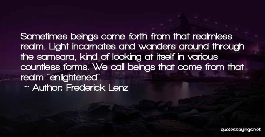 Frederick Lenz Quotes: Sometimes Beings Come Forth From That Realmless Realm. Light Incarnates And Wanders Around Through The Samsara, Kind Of Looking At