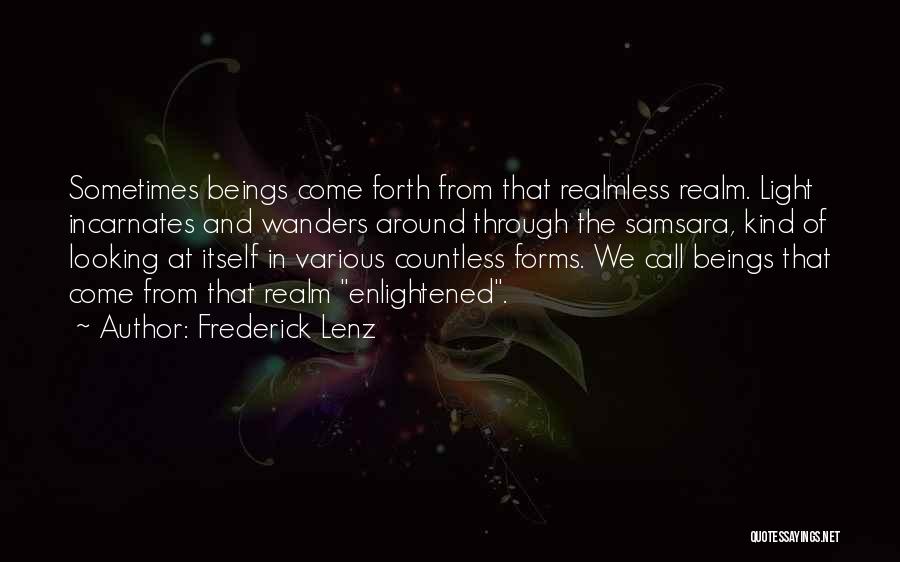 Frederick Lenz Quotes: Sometimes Beings Come Forth From That Realmless Realm. Light Incarnates And Wanders Around Through The Samsara, Kind Of Looking At