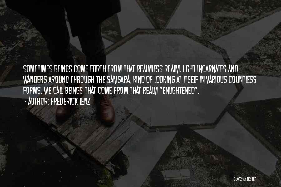 Frederick Lenz Quotes: Sometimes Beings Come Forth From That Realmless Realm. Light Incarnates And Wanders Around Through The Samsara, Kind Of Looking At