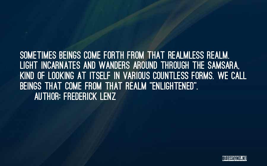 Frederick Lenz Quotes: Sometimes Beings Come Forth From That Realmless Realm. Light Incarnates And Wanders Around Through The Samsara, Kind Of Looking At