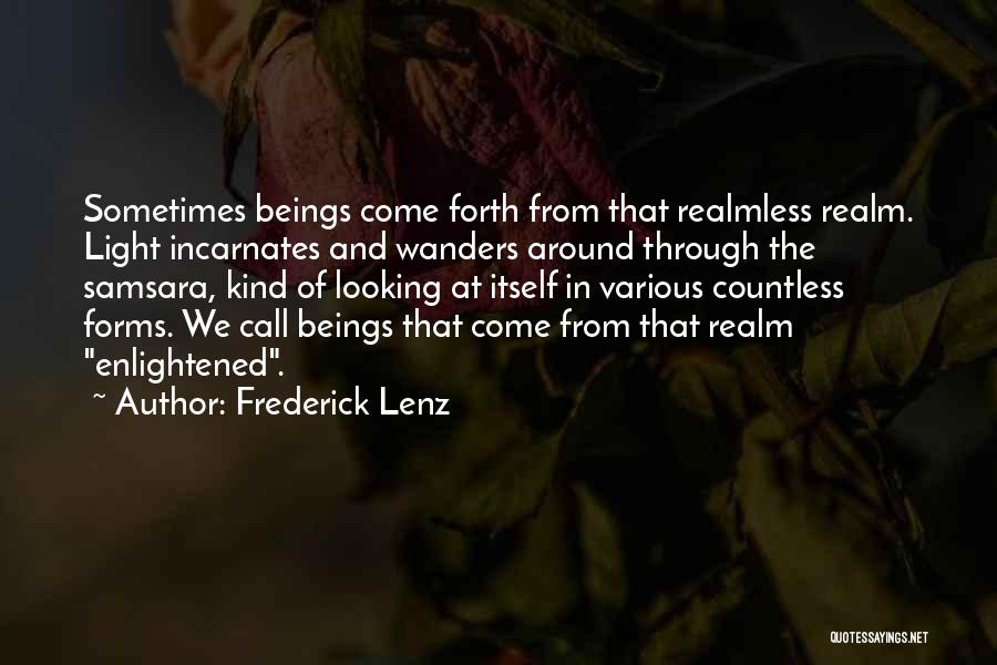 Frederick Lenz Quotes: Sometimes Beings Come Forth From That Realmless Realm. Light Incarnates And Wanders Around Through The Samsara, Kind Of Looking At