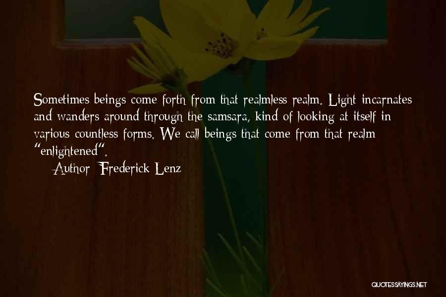 Frederick Lenz Quotes: Sometimes Beings Come Forth From That Realmless Realm. Light Incarnates And Wanders Around Through The Samsara, Kind Of Looking At