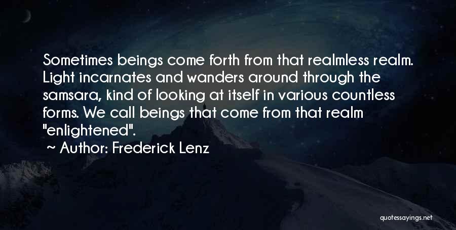 Frederick Lenz Quotes: Sometimes Beings Come Forth From That Realmless Realm. Light Incarnates And Wanders Around Through The Samsara, Kind Of Looking At