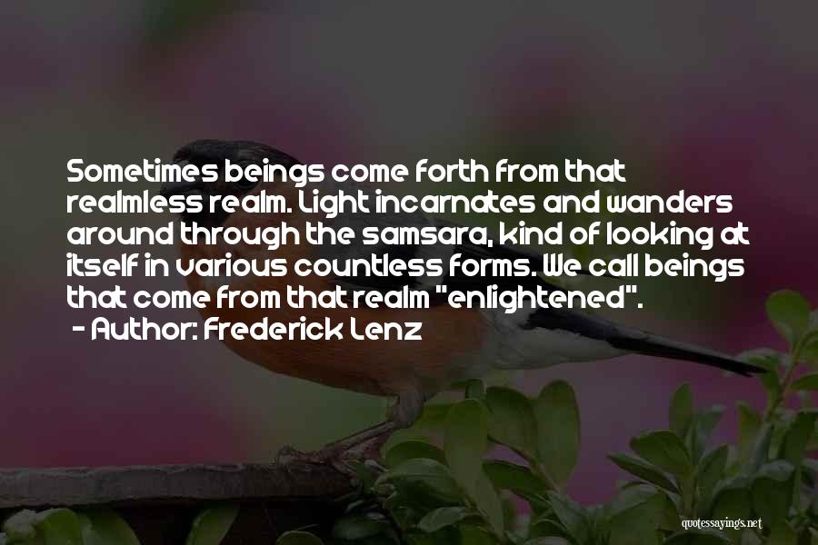 Frederick Lenz Quotes: Sometimes Beings Come Forth From That Realmless Realm. Light Incarnates And Wanders Around Through The Samsara, Kind Of Looking At