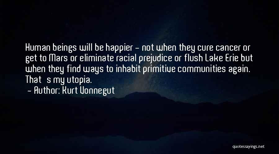 Kurt Vonnegut Quotes: Human Beings Will Be Happier - Not When They Cure Cancer Or Get To Mars Or Eliminate Racial Prejudice Or