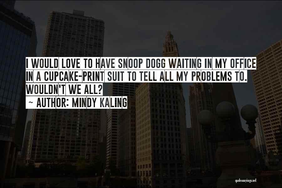 Mindy Kaling Quotes: I Would Love To Have Snoop Dogg Waiting In My Office In A Cupcake-print Suit To Tell All My Problems