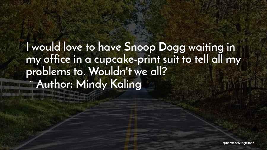 Mindy Kaling Quotes: I Would Love To Have Snoop Dogg Waiting In My Office In A Cupcake-print Suit To Tell All My Problems
