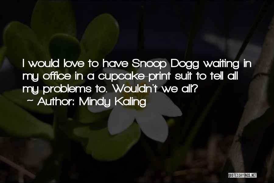 Mindy Kaling Quotes: I Would Love To Have Snoop Dogg Waiting In My Office In A Cupcake-print Suit To Tell All My Problems