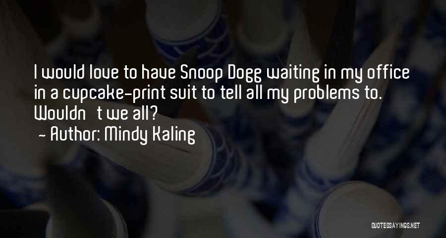 Mindy Kaling Quotes: I Would Love To Have Snoop Dogg Waiting In My Office In A Cupcake-print Suit To Tell All My Problems