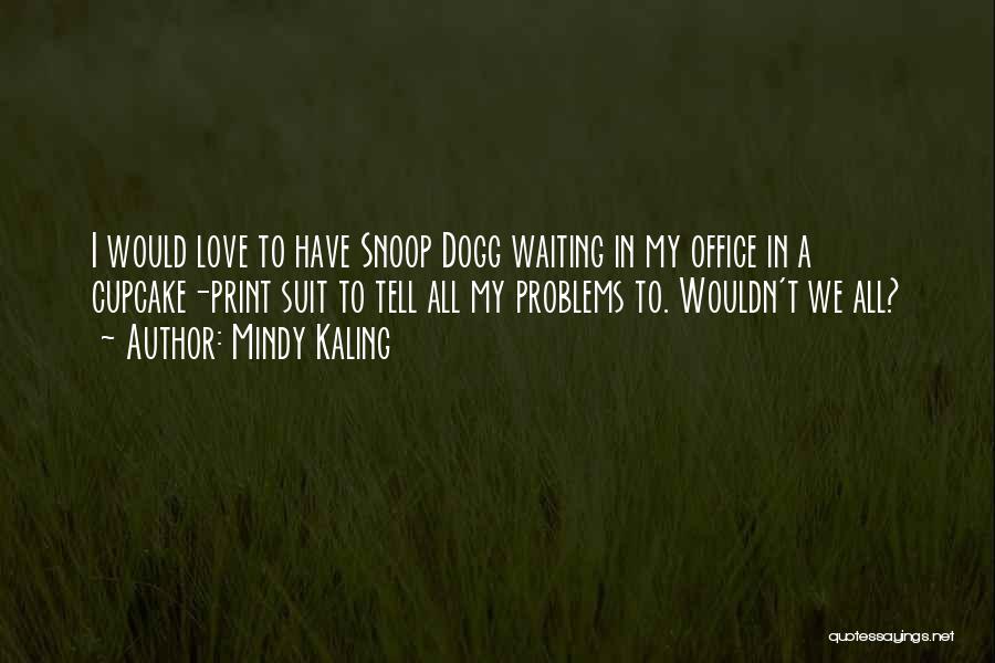 Mindy Kaling Quotes: I Would Love To Have Snoop Dogg Waiting In My Office In A Cupcake-print Suit To Tell All My Problems