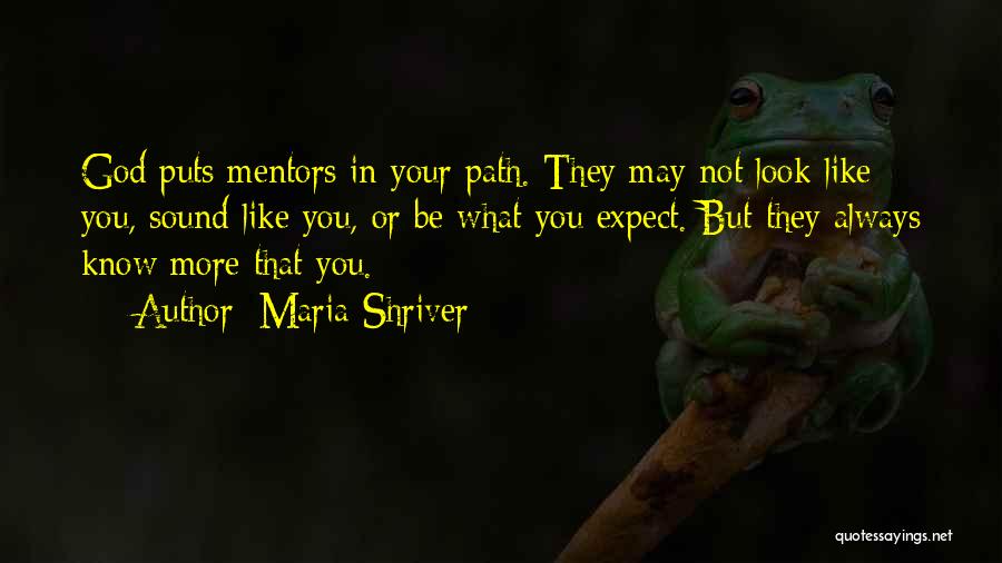 Maria Shriver Quotes: God Puts Mentors In Your Path. They May Not Look Like You, Sound Like You, Or Be What You Expect.