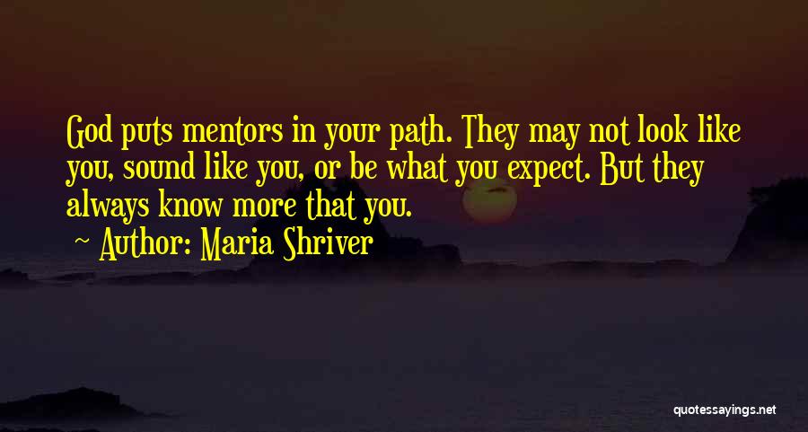 Maria Shriver Quotes: God Puts Mentors In Your Path. They May Not Look Like You, Sound Like You, Or Be What You Expect.