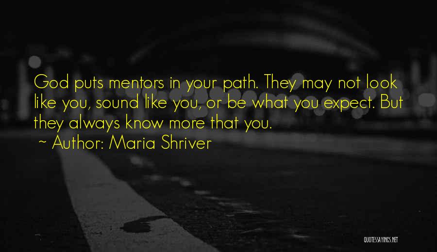 Maria Shriver Quotes: God Puts Mentors In Your Path. They May Not Look Like You, Sound Like You, Or Be What You Expect.