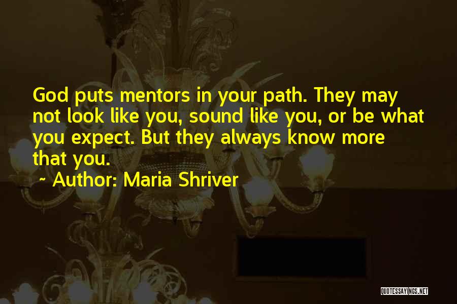 Maria Shriver Quotes: God Puts Mentors In Your Path. They May Not Look Like You, Sound Like You, Or Be What You Expect.