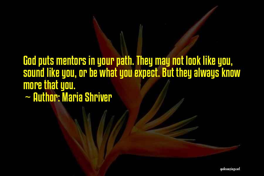 Maria Shriver Quotes: God Puts Mentors In Your Path. They May Not Look Like You, Sound Like You, Or Be What You Expect.