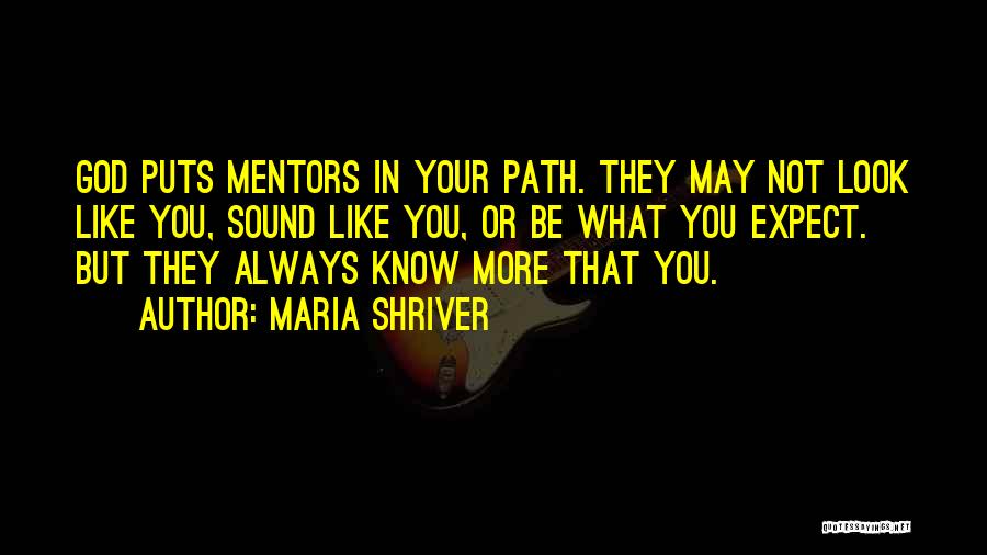 Maria Shriver Quotes: God Puts Mentors In Your Path. They May Not Look Like You, Sound Like You, Or Be What You Expect.