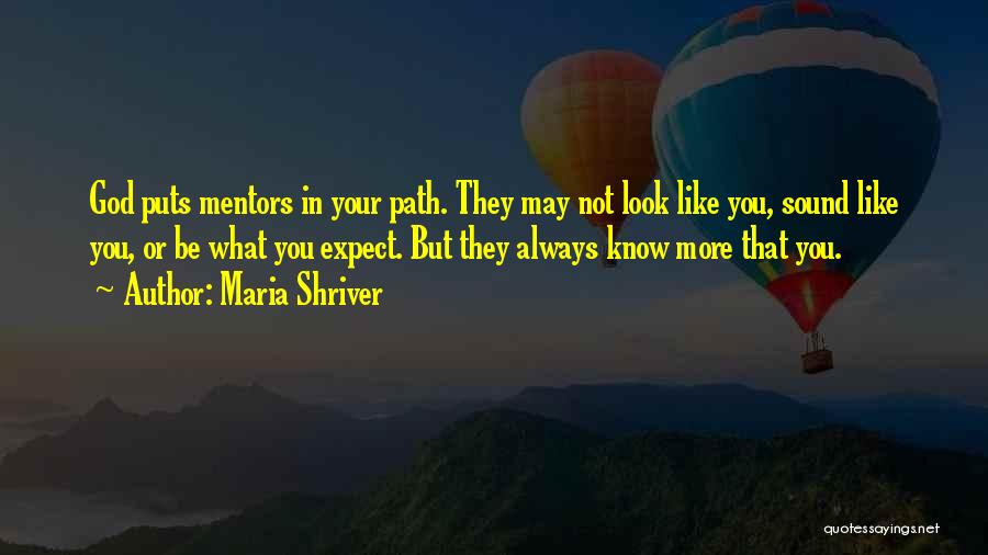 Maria Shriver Quotes: God Puts Mentors In Your Path. They May Not Look Like You, Sound Like You, Or Be What You Expect.