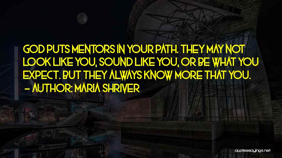 Maria Shriver Quotes: God Puts Mentors In Your Path. They May Not Look Like You, Sound Like You, Or Be What You Expect.