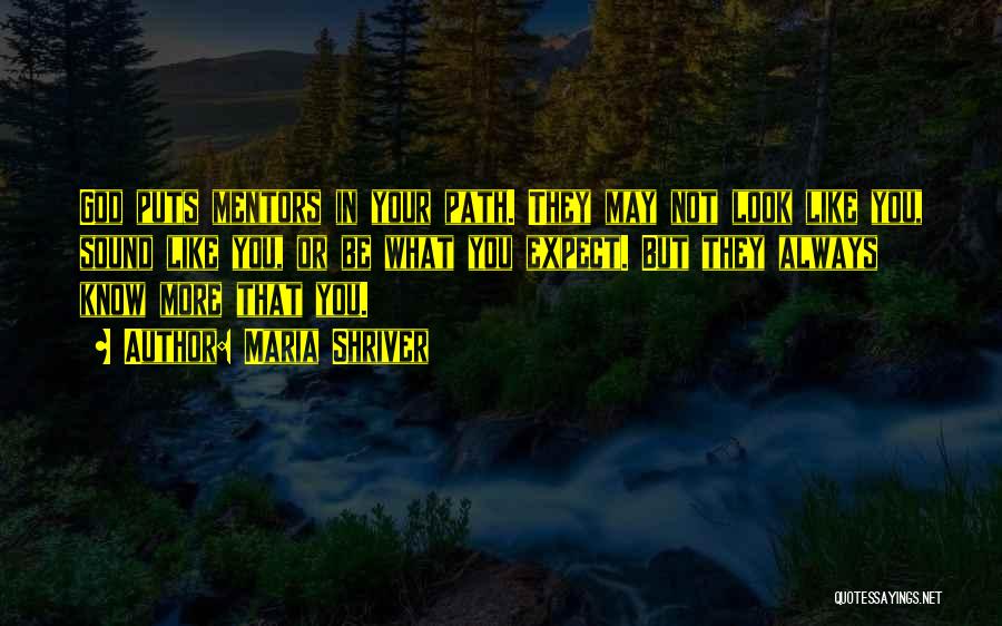 Maria Shriver Quotes: God Puts Mentors In Your Path. They May Not Look Like You, Sound Like You, Or Be What You Expect.