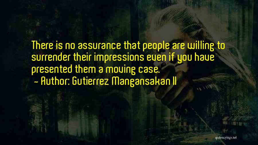 Gutierrez Mangansakan II Quotes: There Is No Assurance That People Are Willing To Surrender Their Impressions Even If You Have Presented Them A Moving