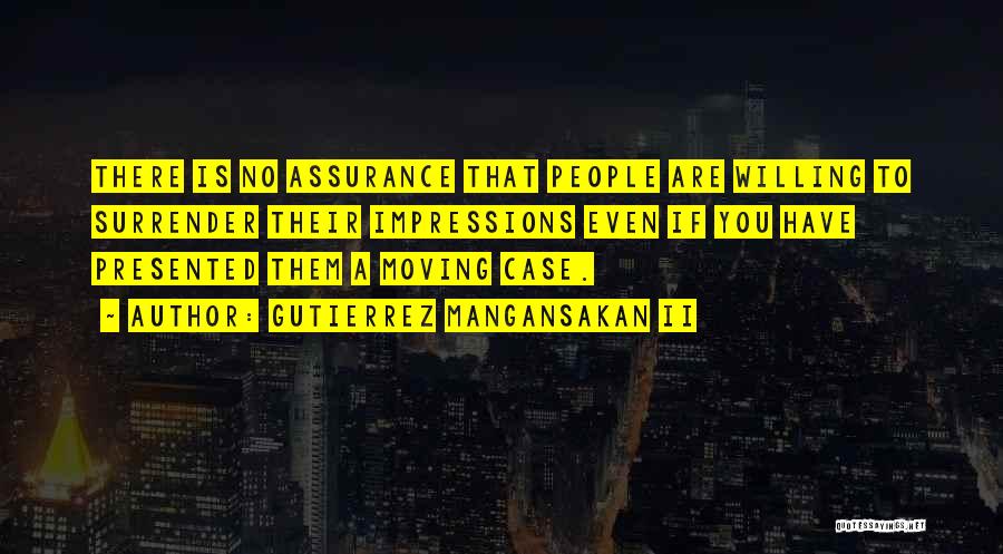Gutierrez Mangansakan II Quotes: There Is No Assurance That People Are Willing To Surrender Their Impressions Even If You Have Presented Them A Moving