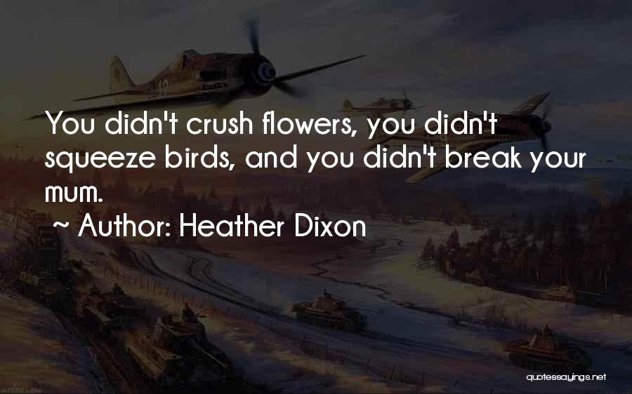 Heather Dixon Quotes: You Didn't Crush Flowers, You Didn't Squeeze Birds, And You Didn't Break Your Mum.
