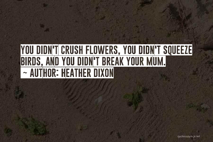 Heather Dixon Quotes: You Didn't Crush Flowers, You Didn't Squeeze Birds, And You Didn't Break Your Mum.