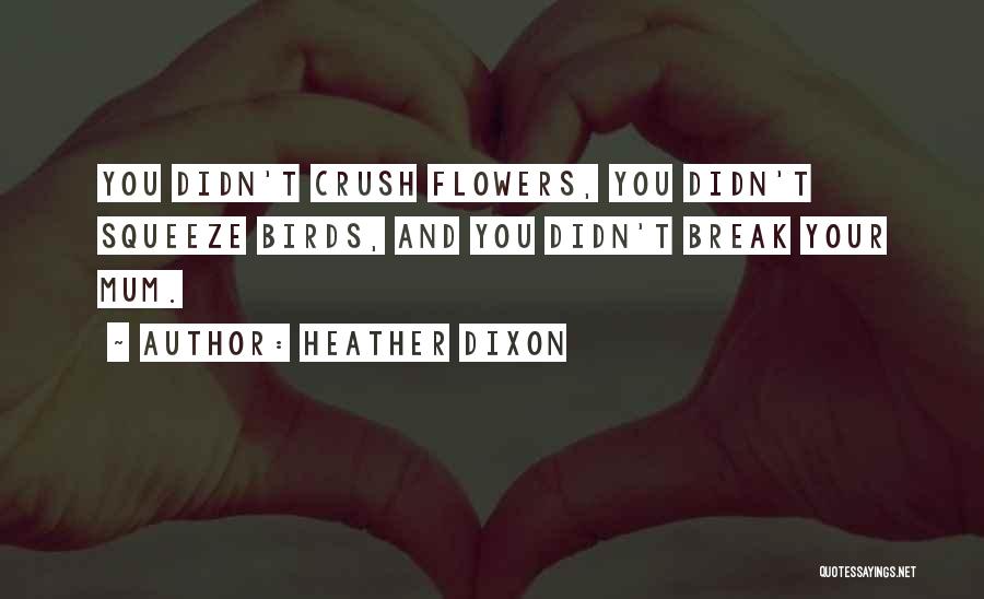 Heather Dixon Quotes: You Didn't Crush Flowers, You Didn't Squeeze Birds, And You Didn't Break Your Mum.