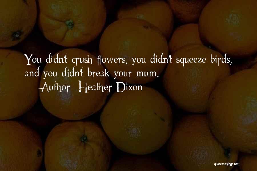 Heather Dixon Quotes: You Didn't Crush Flowers, You Didn't Squeeze Birds, And You Didn't Break Your Mum.